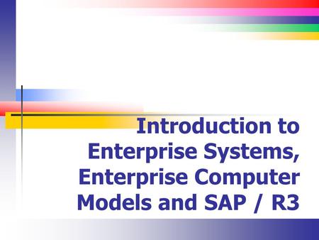 Introduction to Enterprise Systems, Enterprise Computer Models and SAP / R3.