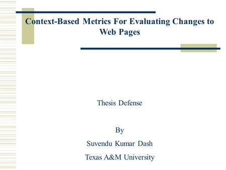 Context-Based Metrics For Evaluating Changes to Web Pages Thesis Defense By Suvendu Kumar Dash Texas A&M University.
