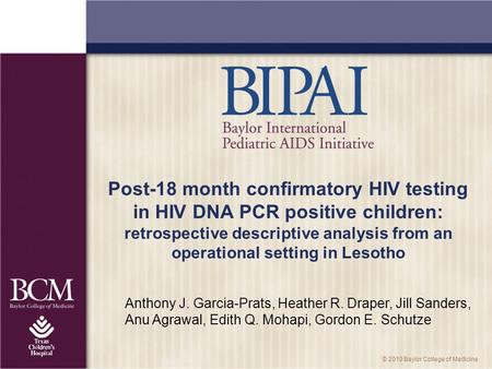 © 2010 Baylor College of Medicine Post-18 month confirmatory HIV testing in HIV DNA PCR positive children: retrospective descriptive analysis from an operational.