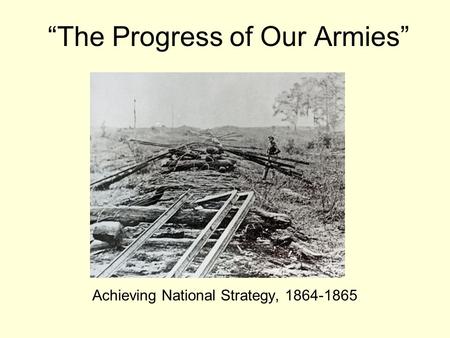 “The Progress of Our Armies” Achieving National Strategy, 1864-1865.