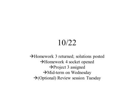 10/22  Homework 3 returned; solutions posted  Homework 4 socket opened  Project 3 assigned  Mid-term on Wednesday  (Optional) Review session Tuesday.