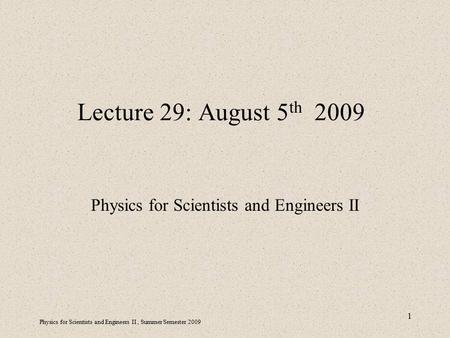 Physics for Scientists and Engineers II, Summer Semester 2009 1 Lecture 29: August 5 th 2009 Physics for Scientists and Engineers II.