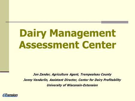 Dairy Management Assessment Center Jon Zander, Agriculture Agent, Trempealeau County Jenny Vanderlin, Assistant Director, Center for Dairy Profitability.