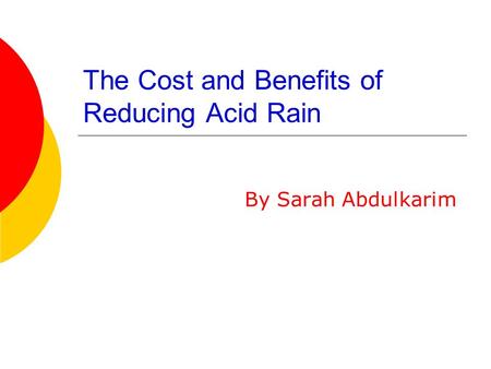 The Cost and Benefits of Reducing Acid Rain By Sarah Abdulkarim.