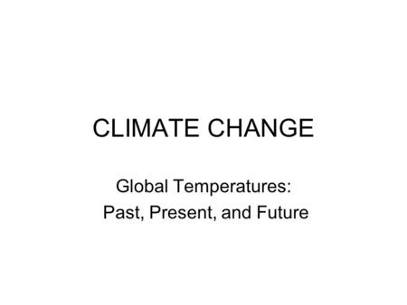 CLIMATE CHANGE Global Temperatures: Past, Present, and Future.