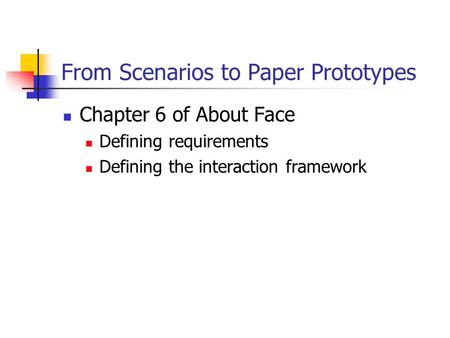 From Scenarios to Paper Prototypes Chapter 6 of About Face Defining requirements Defining the interaction framework.