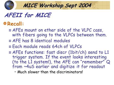 MICE Workshop Sept 2004 AFEII for MICE Recall: AFEs mount on ether side of the VLPC cass, with fibers going to the VLPCs between them. AFE has 8 identical.