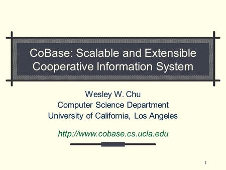 1 CoBase: Scalable and Extensible Cooperative Information System Wesley W. Chu Computer Science Department University of California, Los Angeles
