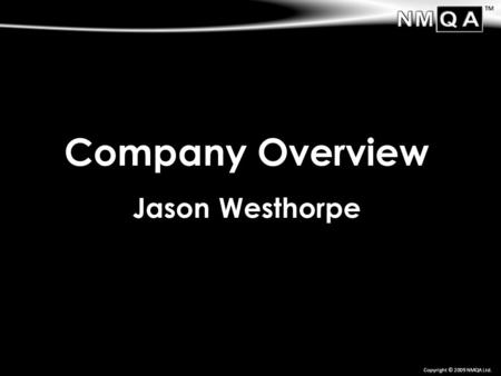 TM Copyright © 2009 NMQA Ltd. Company Overview Jason Westhorpe.