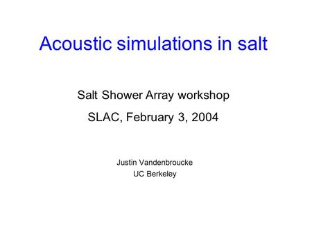 Acoustic simulations in salt Justin Vandenbroucke UC Berkeley Salt Shower Array workshop SLAC, February 3, 2004.