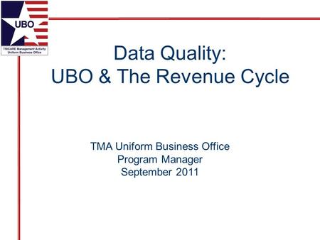 TMA Uniform Business Office Program Manager September 2011 Data Quality: UBO & The Revenue Cycle.