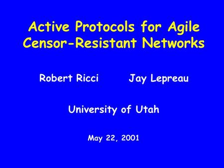 Active Protocols for Agile Censor-Resistant Networks Robert Ricci Jay Lepreau University of Utah May 22, 2001.