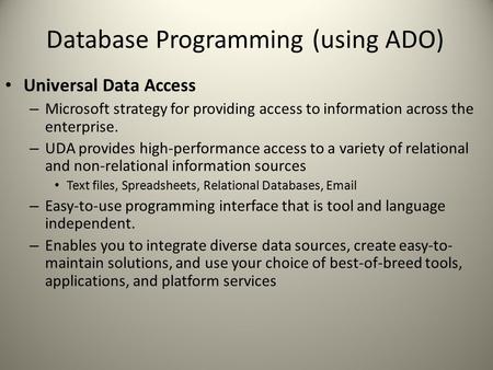 Database Programming (using ADO) Universal Data Access – Microsoft strategy for providing access to information across the enterprise. – UDA provides high-performance.