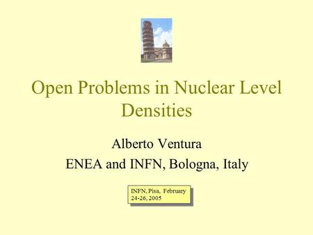 Open Problems in Nuclear Level Densities Alberto Ventura ENEA and INFN, Bologna, Italy INFN, Pisa, February 24-26, 2005.