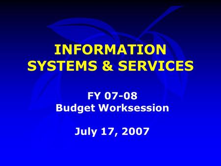 INFORMATION SYSTEMS & SERVICES FY 07-08 Budget Worksession July 17, 2007.