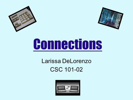 Connections Larissa DeLorenzo CSC 101-02. Dialup Connections Uses ordinary phone line Temporary $8.00-$18.00 a month Providers America Online MSN Maglobe.