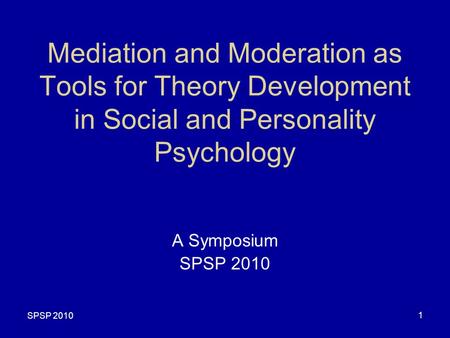 SPSP 2010 1 Mediation and Moderation as Tools for Theory Development in Social and Personality Psychology A Symposium SPSP 2010.