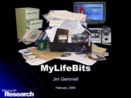 MyLifeBits Jim Gemmell February, 2005. Conclusion We have entered an era of virtually unlimited storage, enabling the lifetime store We have entered an.