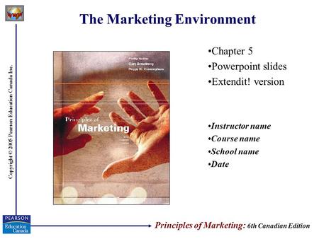 Copyright © 2005 Pearson Education Canada Inc. The Marketing Environment Chapter 5 Powerpoint slides Extendit! version Instructor name Course name School.