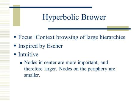 Hyperbolic Brower  Focus+Context browsing of large hierarchies  Inspired by Escher  Intuitive Nodes in center are more important, and therefore larger.