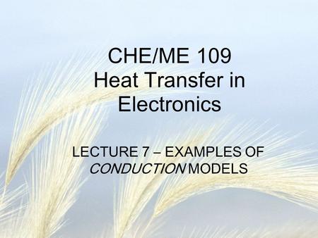 CHE/ME 109 Heat Transfer in Electronics LECTURE 7 – EXAMPLES OF CONDUCTION MODELS.