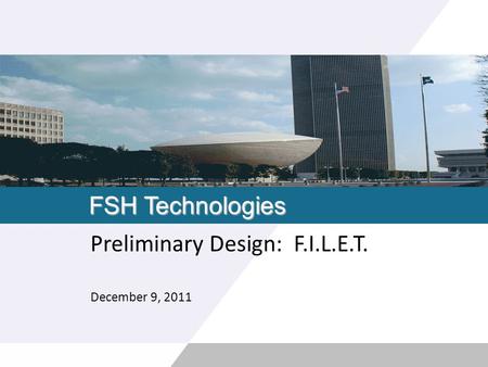 FSH Technologies Preliminary Design: F.I.L.E.T. December 9, 2011.