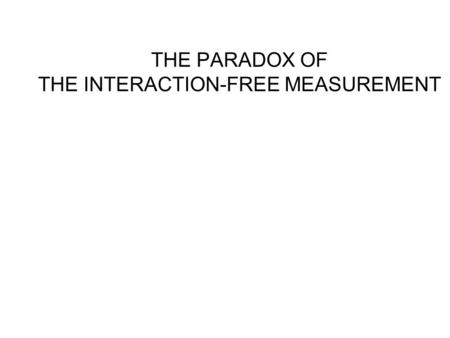 THE PARADOX OF THE INTERACTION-FREE MEASUREMENT SUPER MINE : explodes when any particle “touches” it interacts only through explosion HOW TO FIND THE.