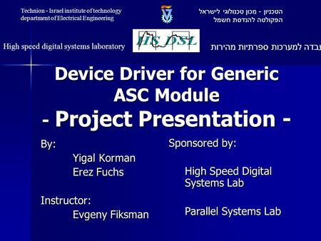 Device Driver for Generic ASC Module - Project Presentation - By: Yigal Korman Erez Fuchs Instructor: Evgeny Fiksman Sponsored by: High Speed Digital Systems.