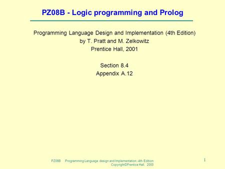 PZ08B Programming Language design and Implementation -4th Edition Copyright©Prentice Hall, 2000 1 PZ08B - Logic programming and Prolog Programming Language.