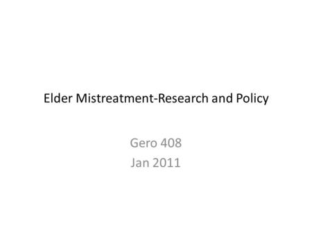 Elder Mistreatment-Research and Policy Gero 408 Jan 2011.