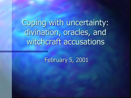 Coping with uncertainty: divination, oracles, and witchcraft accusations February 5, 2001.