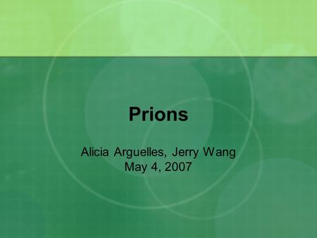 Prions Alicia Arguelles, Jerry Wang May 4, 2007. What are prions? proteinaceous infectious particle an infectious agent made only of protein, containing.