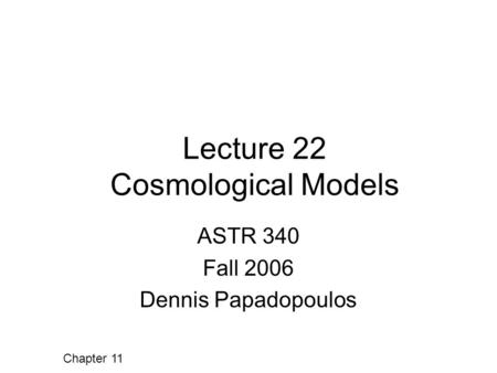 Lecture 22 Cosmological Models ASTR 340 Fall 2006 Dennis Papadopoulos Chapter 11.
