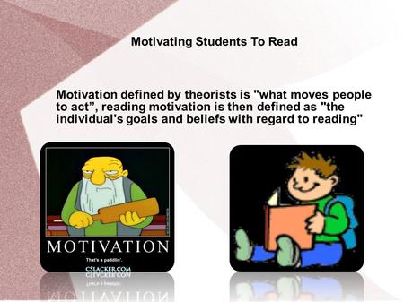 Motivating Students To Read Motivation defined by theorists is what moves people to act”, reading motivation is then defined as the individual's goals.