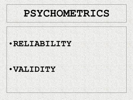 PSYCHOMETRICS RELIABILITY VALIDITY. RELIABILITY X obtained = X true – X error IDEAL DOES NOT EXIST USEFUL CONCEPTION.