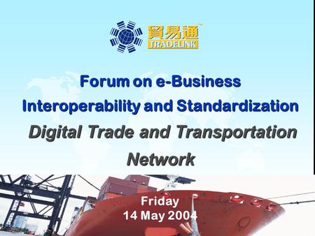 1 Forum on e-Business Interoperability and Standardization Digital Trade and Transportation Network Friday 14 May 2004.