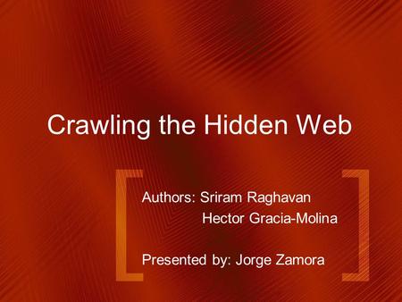 Crawling the Hidden Web Authors: Sriram Raghavan Hector Gracia-Molina Presented by: Jorge Zamora.