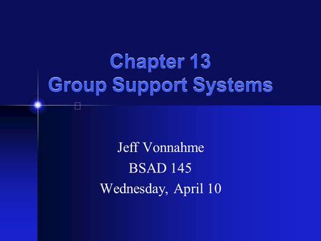 Chapter 13 Group Support Systems Jeff Vonnahme BSAD 145 Wednesday, April 10.