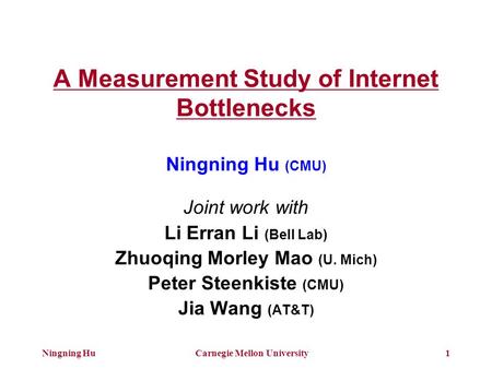 Ningning HuCarnegie Mellon University1 A Measurement Study of Internet Bottlenecks Ningning Hu (CMU) Joint work with Li Erran Li (Bell Lab) Zhuoqing Morley.