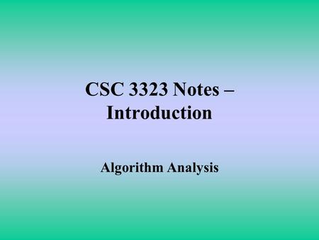 CSC 3323 Notes – Introduction Algorithm Analysis.