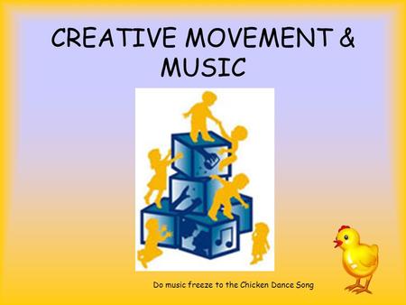 CREATIVE MOVEMENT & MUSIC Do music freeze to the Chicken Dance Song.