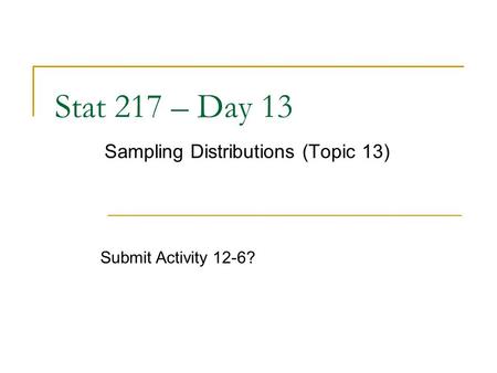 Stat 217 – Day 13 Sampling Distributions (Topic 13) Submit Activity 12-6?