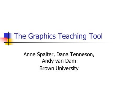 The Graphics Teaching Tool Anne Spalter, Dana Tenneson, Andy van Dam Brown University.