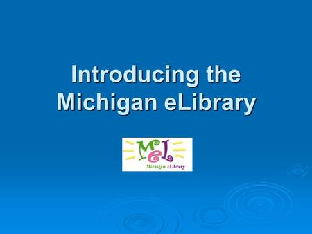 Introducing the Michigan eLibrary. What is MeL? Michigan eLibrary MeL is the Michigan eLibrary, a huge online collection of information available to Michigan.