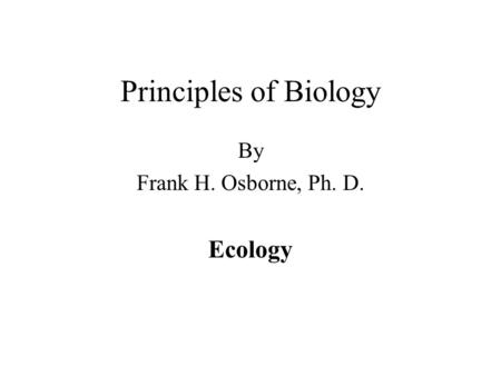 Principles of Biology By Frank H. Osborne, Ph. D. Ecology.