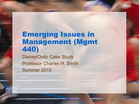 Emerging Issues in Management (Mgmt 440) Disney/Ovitz Case Study Professor Charles H. Smith Summer 2010.
