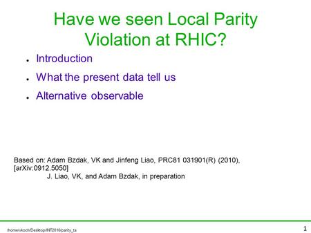 /home/vkoch/Desktop/INT2010/parity_ta lk.odp 1 Have we seen Local Parity Violation at RHIC? ● Introduction ● What the present data tell us ● Alternative.