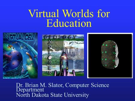 Dr. Brian M. Slator, Computer Science Department North Dakota State University Virtual Worlds for Education.
