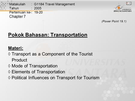 Matakuliah : G1184 Travel Management Tahun : 2005 Pertemuan ke-: 19-20 Chapter 7 (Power Point 19.1) Pokok Bahasan: Transportation Materi:  Transport as.