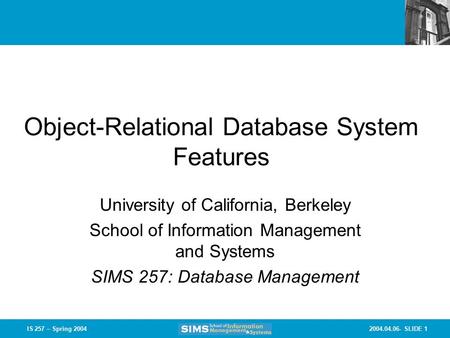 2004.04.06- SLIDE 1IS 257 – Spring 2004 Object-Relational Database System Features University of California, Berkeley School of Information Management.